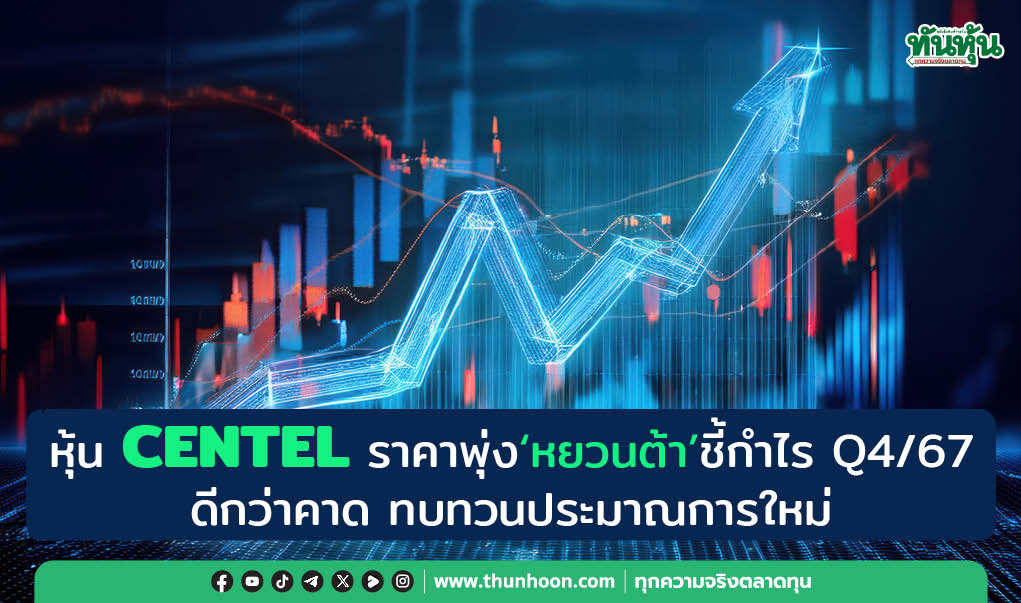 หุ้น CENTEL ราคาพุ่ง "หยวนต้า"ชี้กำไร Q4/67 ดีกว่าคาด ทบทวนประมาณการใหม่